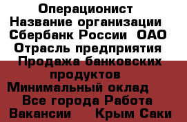 Операционист › Название организации ­ Сбербанк России, ОАО › Отрасль предприятия ­ Продажа банковских продуктов › Минимальный оклад ­ 1 - Все города Работа » Вакансии   . Крым,Саки